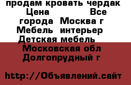 продам кровать чердак › Цена ­ 18 000 - Все города, Москва г. Мебель, интерьер » Детская мебель   . Московская обл.,Долгопрудный г.